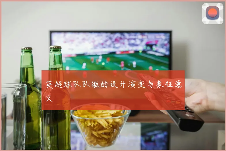 英超球队队徽的设计演变与象征意义