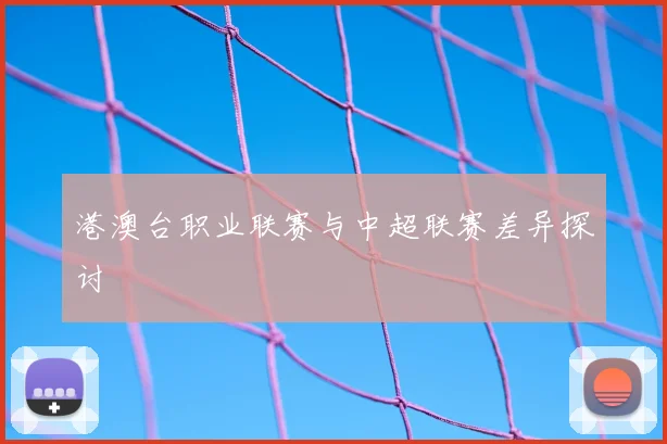 港澳台职业联赛与中超联赛差异探讨