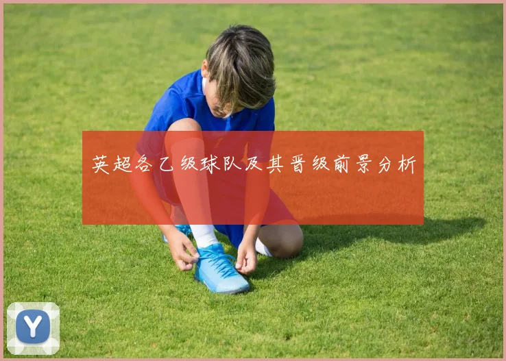 英超各乙级球队及其晋级前景分析