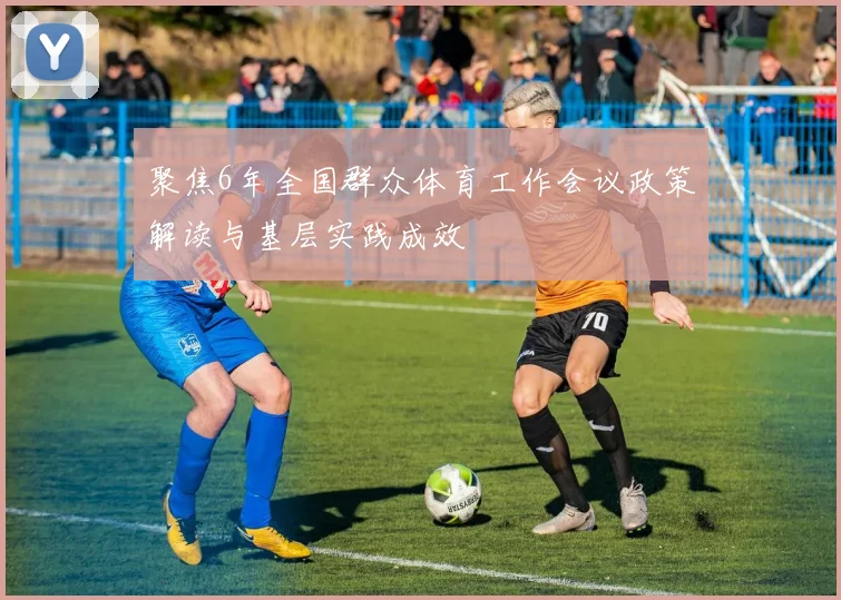 聚焦6年全国群众体育工作会议政策解读与基层实践成效