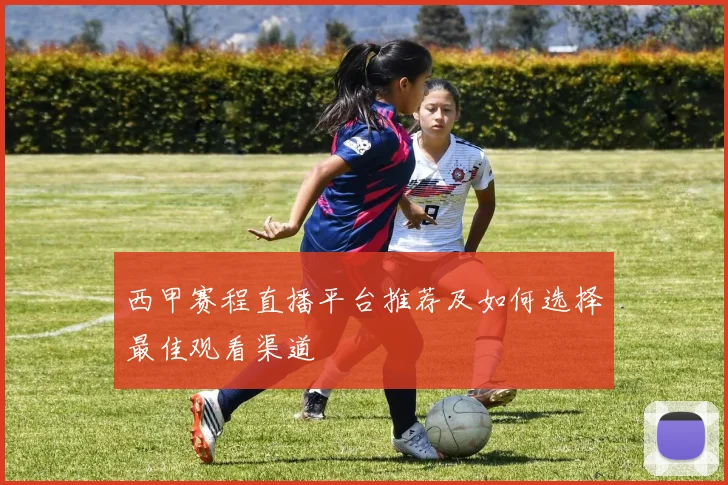 西甲赛程直播平台推荐及如何选择最佳观看渠道
